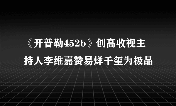 《开普勒452b》创高收视主持人李维嘉赞易烊千玺为极品