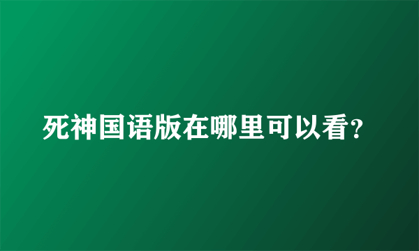 死神国语版在哪里可以看？