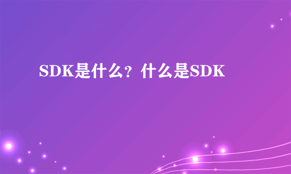 SDK是什么？什么是SDK