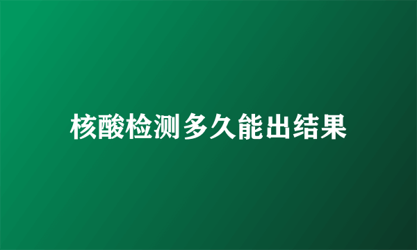 核酸检测多久能出结果