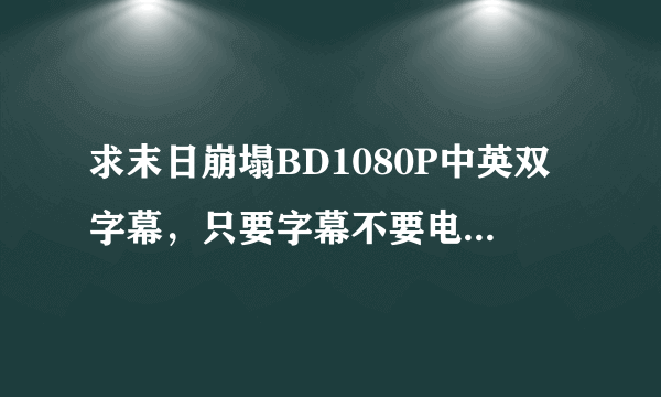 求末日崩塌BD1080P中英双字幕，只要字幕不要电影。。。