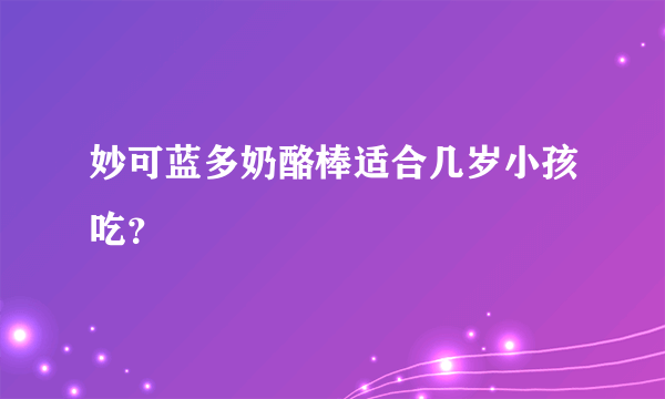 妙可蓝多奶酪棒适合几岁小孩吃？