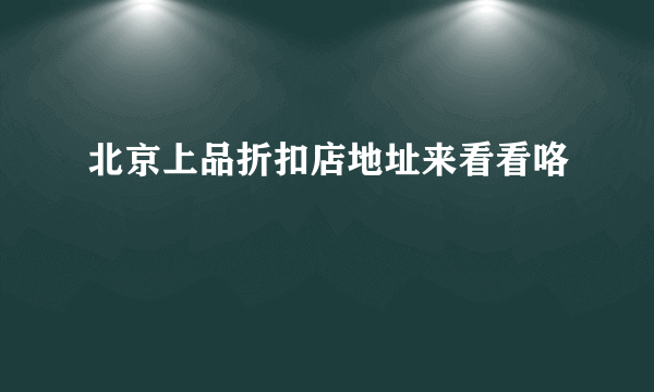 北京上品折扣店地址来看看咯