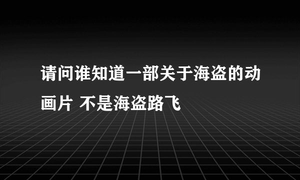 请问谁知道一部关于海盗的动画片 不是海盗路飞