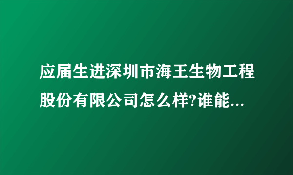 应届生进深圳市海王生物工程股份有限公司怎么样?谁能给点建议?薪水怎么算的呢?