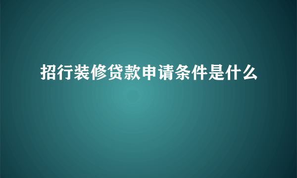 招行装修贷款申请条件是什么