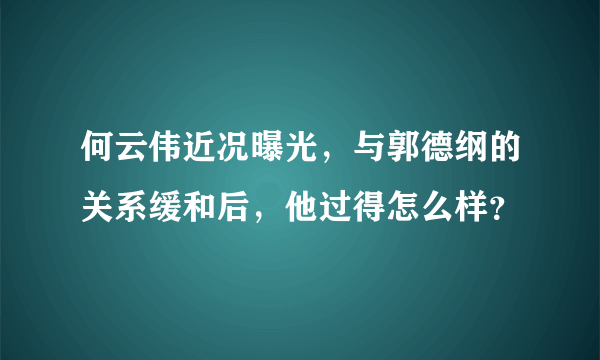 何云伟近况曝光，与郭德纲的关系缓和后，他过得怎么样？