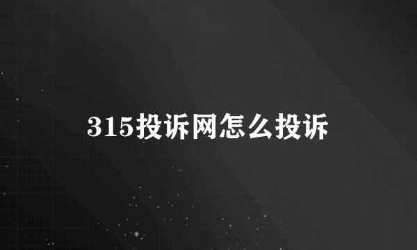 315投诉网怎么投诉