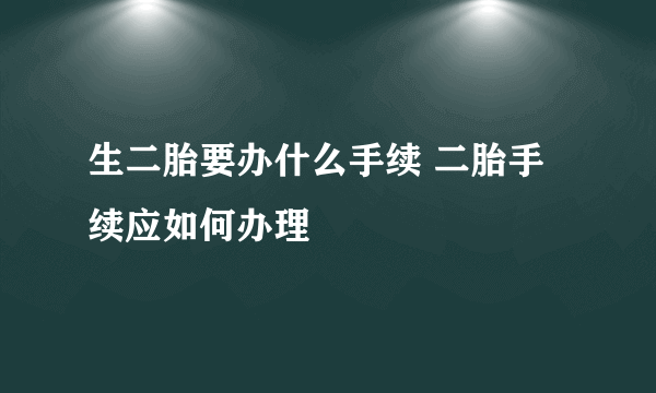 生二胎要办什么手续 二胎手续应如何办理