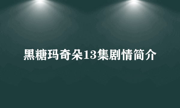 黑糖玛奇朵13集剧情简介