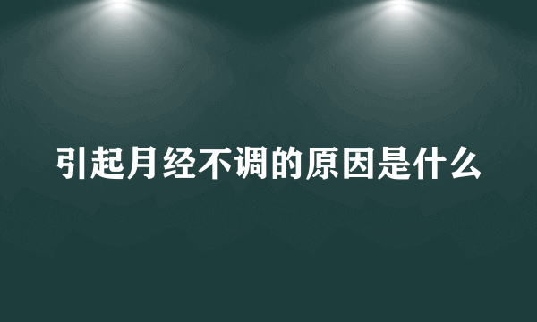 引起月经不调的原因是什么