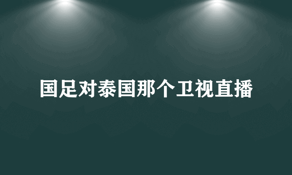 国足对泰国那个卫视直播