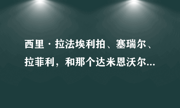 西里·拉法埃利拍、塞瑞尔、拉菲利，和那个达米恩沃尔特兹绰号“变态光头”，到底是不是一个人啊。