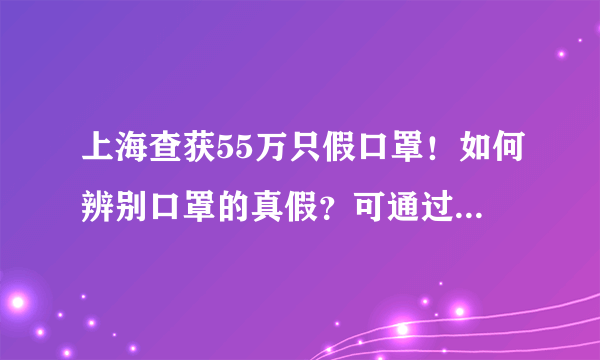 上海查获55万只假口罩！如何辨别口罩的真假？可通过信息查询网查询