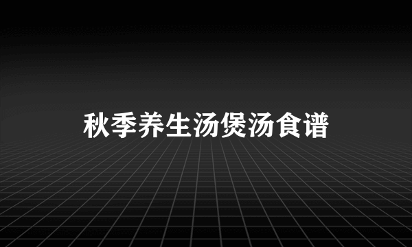 秋季养生汤煲汤食谱