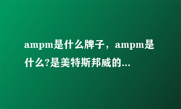 ampm是什么牌子，ampm是什么?是美特斯邦威的牌子吗？