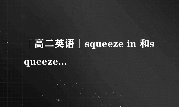 「高二英语」squeeze in 和squeeze into什麼区别啊？