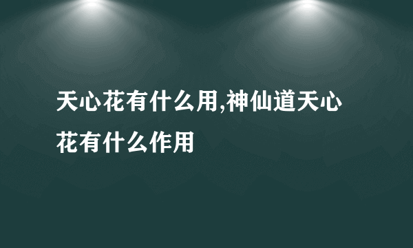 天心花有什么用,神仙道天心花有什么作用