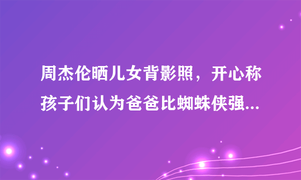 周杰伦晒儿女背影照，开心称孩子们认为爸爸比蜘蛛侠强，他的儿女可爱吗？