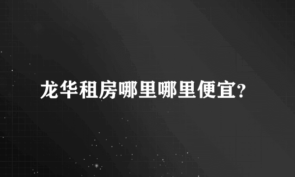 龙华租房哪里哪里便宜？