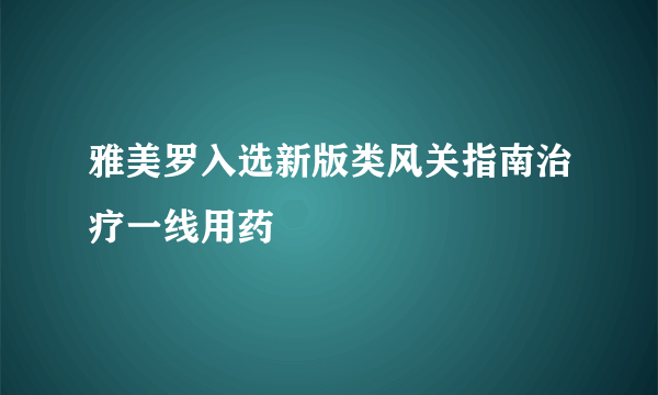 雅美罗入选新版类风关指南治疗一线用药 