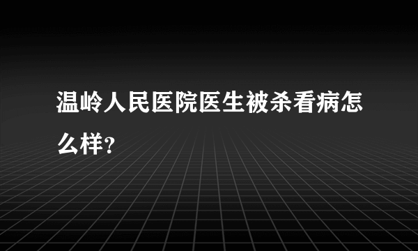 温岭人民医院医生被杀看病怎么样？