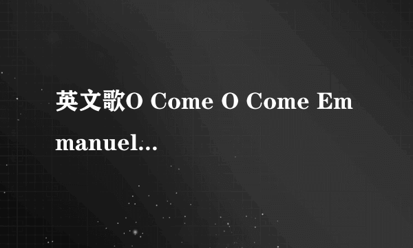 英文歌O Come O Come Emmanuel ，中文歌词！