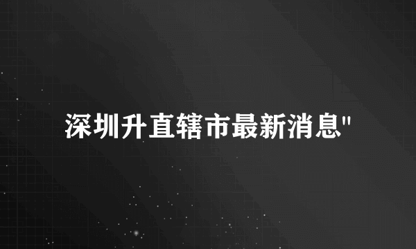 深圳升直辖市最新消息