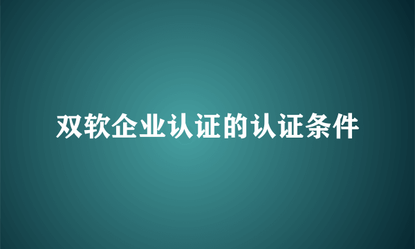 双软企业认证的认证条件