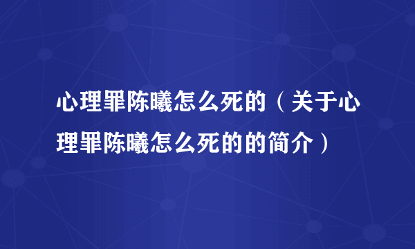 心理罪陈曦怎么死的（关于心理罪陈曦怎么死的的简介）