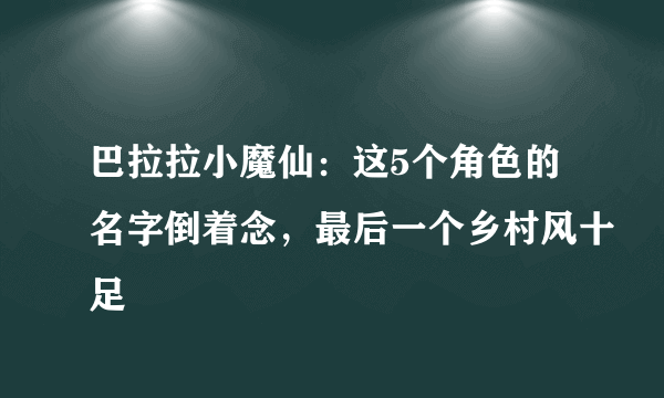 巴拉拉小魔仙：这5个角色的名字倒着念，最后一个乡村风十足