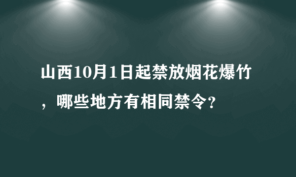 山西10月1日起禁放烟花爆竹，哪些地方有相同禁令？