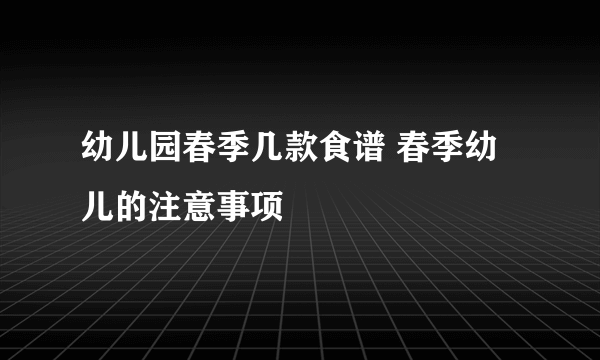 幼儿园春季几款食谱 春季幼儿的注意事项