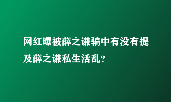 网红曝被薛之谦骗中有没有提及薛之谦私生活乱？