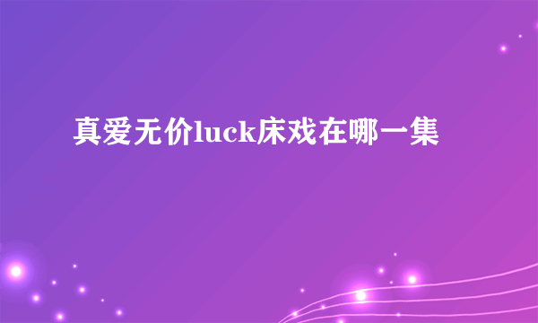 真爱无价luck床戏在哪一集