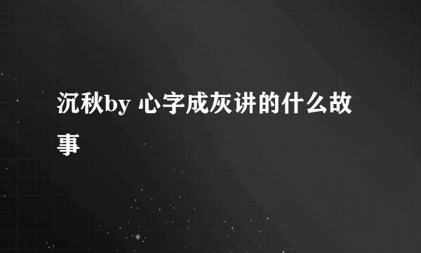 沉秋by 心字成灰讲的什么故事