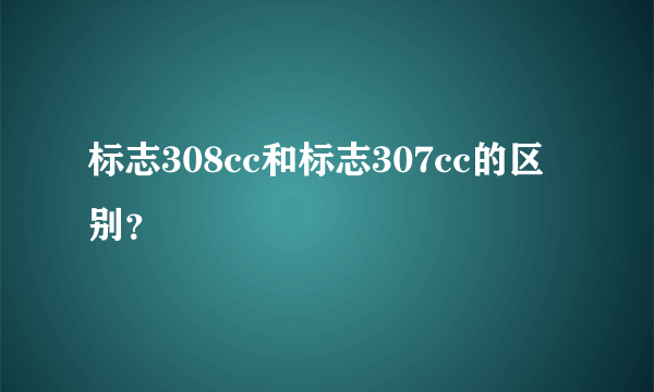 标志308cc和标志307cc的区别？