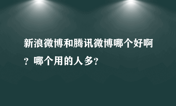 新浪微博和腾讯微博哪个好啊？哪个用的人多？