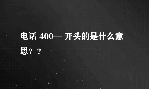 电话 400— 开头的是什么意思？？