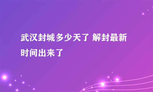 武汉封城多少天了 解封最新时间出来了