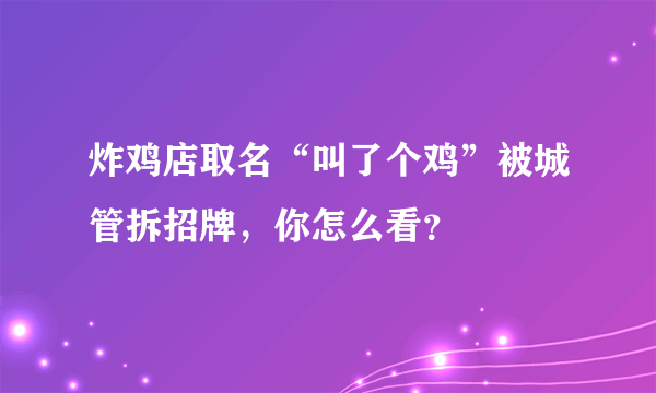 炸鸡店取名“叫了个鸡”被城管拆招牌，你怎么看？