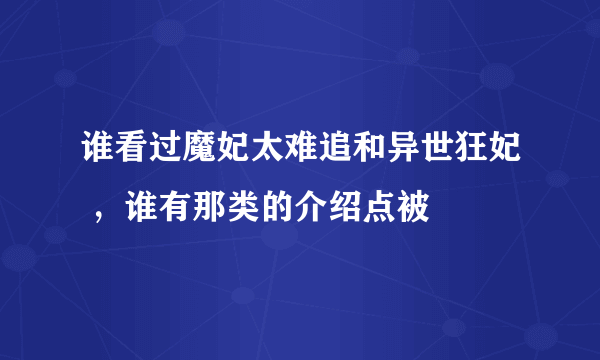 谁看过魔妃太难追和异世狂妃 ，谁有那类的介绍点被