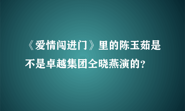 《爱情闯进门》里的陈玉茹是不是卓越集团仝晓燕演的？