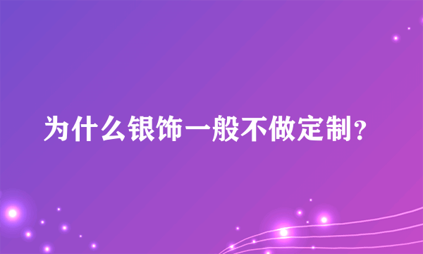 为什么银饰一般不做定制？