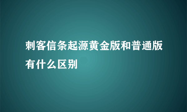 刺客信条起源黄金版和普通版有什么区别