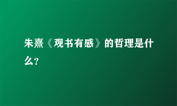 朱熹《观书有感》的哲理是什么？