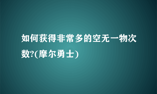 如何获得非常多的空无一物次数?(摩尔勇士)