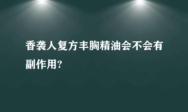 香袭人复方丰胸精油会不会有副作用?