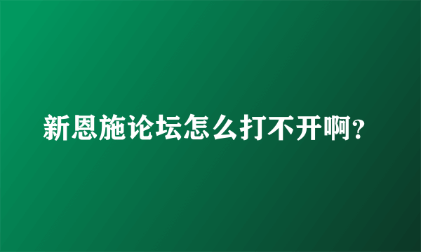 新恩施论坛怎么打不开啊？