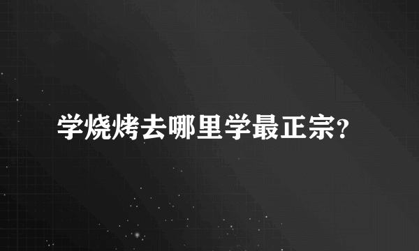 学烧烤去哪里学最正宗？